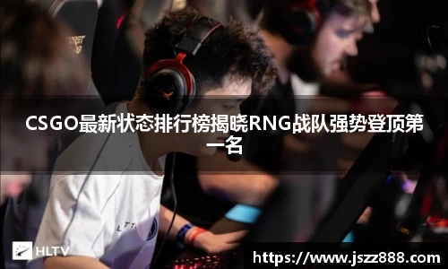 CSGO最新状态排行榜揭晓RNG战队强势登顶第一名